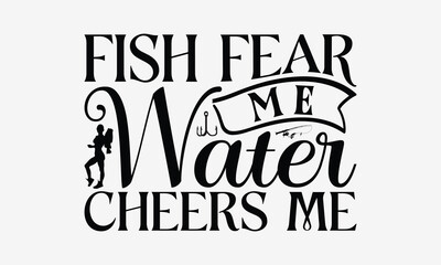 Fish Fear Me Water Cheers Me - Fishing T- Shirt Design, Hand Drawn Lettering Phrase Isolated White Background, This Illustration Can Be Used Print On Bags, Stationary As A Poster.