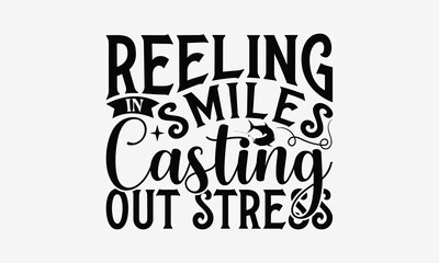 Reeling In Smiles Casting Out Stress - Fishing T- Shirt Design, Hand Drawn Vintage With Hand-Lettering And Decoration Elements, Illustration For Prints On Bags, Posters Vector. EPS 10