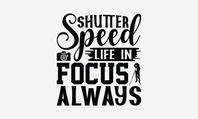Shutter Speed Life In Focus Always - Photography T- Shirt Design, Hand Drawn Lettering Phrase Isolated White Background, This Illustration Can Be Used Print On Bags, Stationary As A Poster.