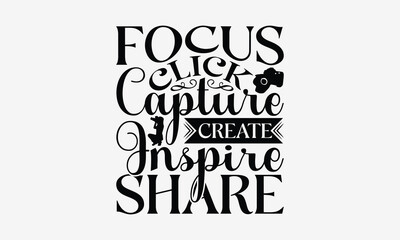 Focus Click Capture Create Inspire Share - Photography T- Shirt Design, Hand Drawn Lettering Phrase Isolated White Background, This Illustration Can Be Used Print On Bags, Stationary As A Poster.