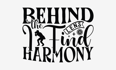Behind the Lens I Find Harmony - Photography T- Shirt Design, Hand Drawn Vintage With Hand-Lettering And Decoration Elements, Illustration For Prints On Bags, Posters Vector. EPS 10