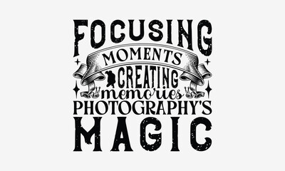 Focusing Moments Creating Memories Photography's Magic - Photography T- Shirt Design, Isolated On White Background, For Prints On Bags, Posters, Cards. EPS 10