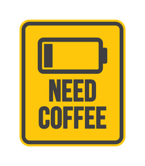 A yellow sign with the words "Need Coffee" above it with a battery symbol. The sign is often used to indicate people who are tired or stressed and need a caffeine boost. Isolated on white background