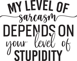 My Level Of Sarcasm Depends On Your Level Of Stupidity