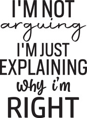 I'm Not Arguing I'm Just Explaining Why I'm Right