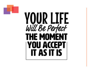 "Your Life Will Be Perfect The Moment You Accept It As It Is". Inspirational and Motivational Quotes Vector. Suitable for Cutting Sticker, Poster, Vinyl, Decals, Card, T-Shirt, Mug and  Other.