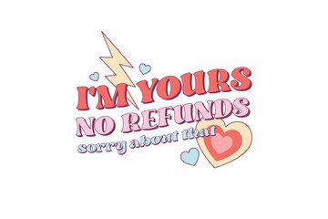 I'm yours no refunds sorry about that, Funny Valentines day sublimation design