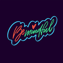 Be mindful - a vibrant and captivating lettering phrase, encouraging awareness and presence.