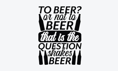 To Beer? Or Not To Beer That Is The  - Beer T-Shirt Design, Typography T-Shirt Design, High Resolution EPS File, Download It Quickly & Use It O T-Shirts, Mug, Book. Beer T-Shirt Bundle.
