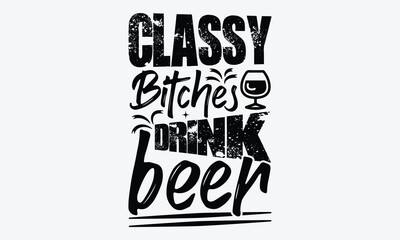 Obraz premium Classy Bitches Drink Beer - Beer T-Shirt Design, Typography T-Shirt Design, High Resolution EPS File, Download It Quickly & Use It O T-Shirts, Mug, Book. Beer T-Shirt Bundle.