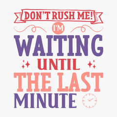 Dont Rush Me Im Waiting Until The Last Minute typography