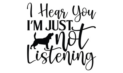 I Hear You I’m Just Not Listening - Dog T shirt Design, Handmade calligraphy vector illustration, used for poster, simple, lettering  For stickers, mugs, etc.