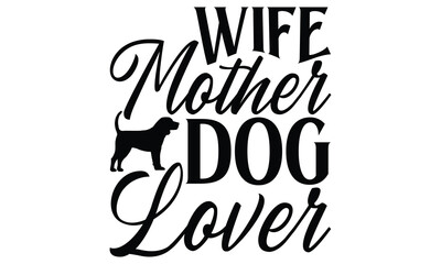 Wife Mother Dog Lover  - Dog T shirt Design, Handmade calligraphy vector illustration, used for poster, simple, lettering  For stickers, mugs, etc.