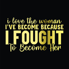 Obraz premium I Love The Woman I've Become Because I Fought to Become Her 