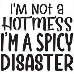 I'm not a hot mess i'm a spicy disaster