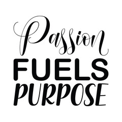 passion fuels purpose black letters quote