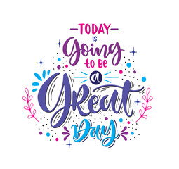 Today is going to be a great day - hand lettering positive quote to poster, greeting card, printable wall art, calligraphy vector illustration