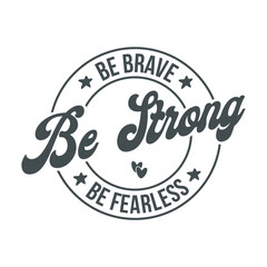 Be brave be strong be fearless