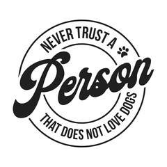 Never trust a person that does not love dogs