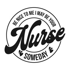 be nice to me i may be your nurse someday