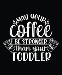 MAY YOUR COFFEE BE STRONGER THAN YOUR TODDLER TSHIRT DESIGN