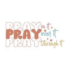 Pray on It over It Through It