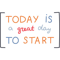 Today Is A Great Day To Start. Handwritten lettering phrase with brackets for motivation for result, achievement, school reward. Hand drawn inspirational doodle typography for poster, print, sticker