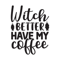 Witch Better Have My Coffee  t shirt design, vector file 