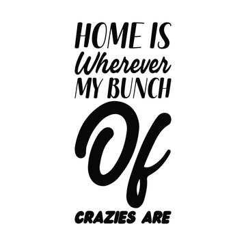 home is wherever my bunch of crazies are black letter quote