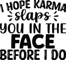 I Hope Karma Slaps You In The Face Before I Do