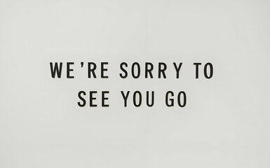 we're sorry to see you go