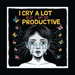 I Cry A Lot But I Am So Productive T-shirt Design Vector