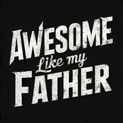 "Awesome like my father" in distressed white font on a black background, evoking warmth and edgy style. For print, design, and fabric.