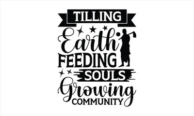 Tilling Earth Feeding Souls Growing Community - Farm Life T-Shirt Design, Modern calligraphy, Cut Files for Cricut Svg, Typography Vector for poster, banner,flyer and mug.