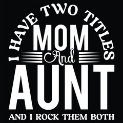 I Have Two Titles Mom And Aunt And I Rock Them Both T shirt Design