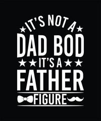 IT'S NOT A DAD BOD IT'S A FATHER FIGURE TSHIRT DESIGN