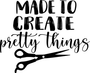 Made to create pretty things - Craft t-shirt design, Hand drawn lettering phrase, Isolated on white background