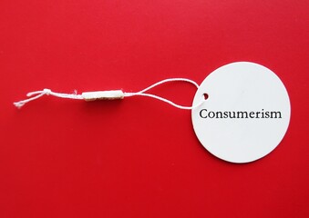 Price tag with word Consumerism, idea that increasing consumption of goods and services purchased, promotes excessive consumption and materialistic pursuits