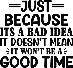 Just Because Its A Bad Idea It Doesnt Mean It Wont Be A Good Time