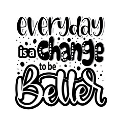 Everyday is a change to be better, hand lettering, motivational quotes