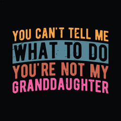 You can't Tell Me What to Do You're not My Granddaughter