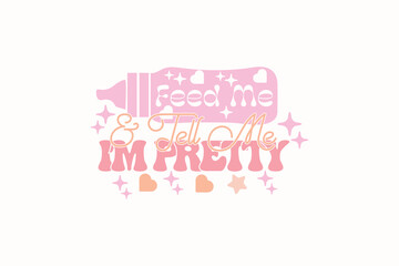 Feed Me And Tell Me I’m Pretty Baby Girl EPS T-shirt Design