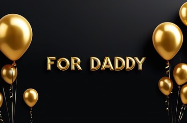 Golden balloons on a black background with the inscription "For Daddy", a father's Day greeting card, a minimalistic composition, the concept of gratitude and surprise
