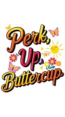 Perk Up, Buttercup tshirt design with cliparts
