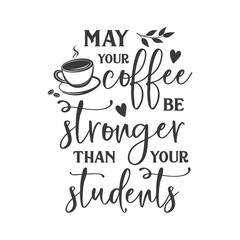 May your coffee be stronger than your students slogan inscription. Teacher vector quote. Illustration for prints on t-shirts and bags, posters, cards. Isolated on white background. Motivational phrase