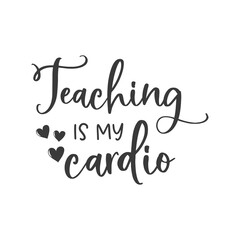 Teaching is my cardio funny slogan inscription. Teacher vector quote. Illustration for prints on t-shirts and bags, posters, cards. Isolated on white background. Motivational phrase.