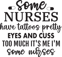 Some Nurses Have Tattoos Pretty Eyes And Cuss Too Much It's Me I'm Some Nurses