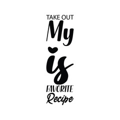 take out my is favorite recipe black letter quote