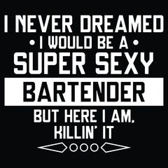 I Never Dreamed I Super Sexy Bartender Funny Bartender T-Shirt