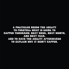 A politician needs the ability to foretell what is going to happen tomorrow, next week, next month, and next year. funny political saying quotes. t shirt design